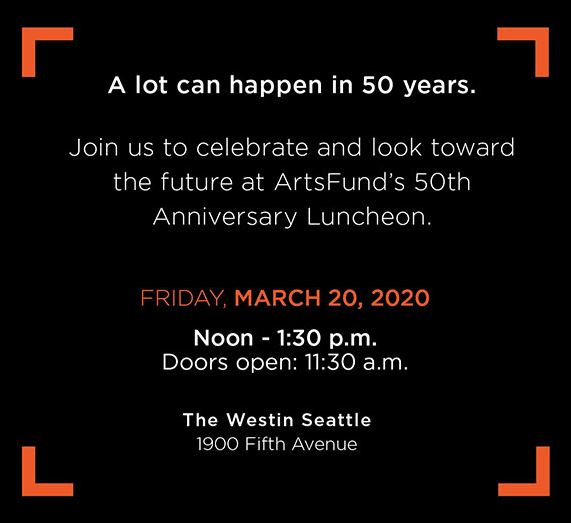 A lot can happen in 50 years. Join us for ArtsFund's 50th Anniversary Luncheon, Friday, March 20, 2020, 12:00 pm, at the Seattle Westin.