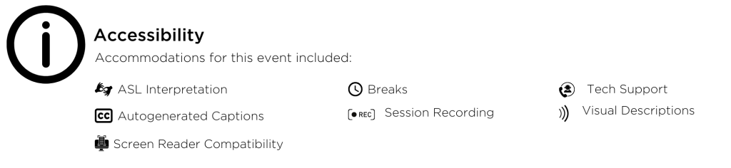 Accessibility Accommodations for this event included: ASL Interpretation, Autogenerated Captions, Screen Reader Compatibility, Breaks, Session Recording, Tech Support, Visual Descriptions.